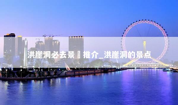 洪崖洞必去景點推介_洪崖洞的景点