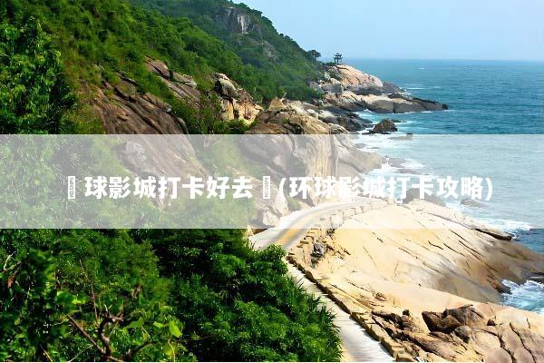 環球影城打卡好去處(环球影城打卡攻略)