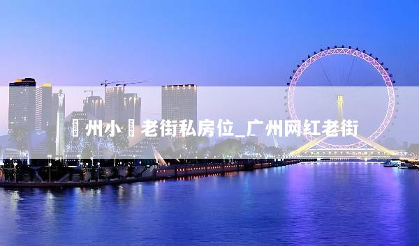 廣州小眾老街私房位_广州网红老街