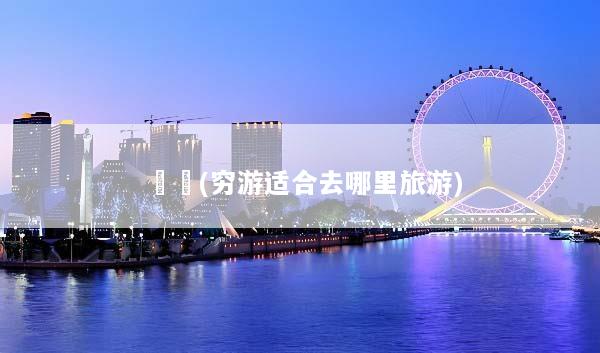 窮遊(穷游适合去哪里旅游)