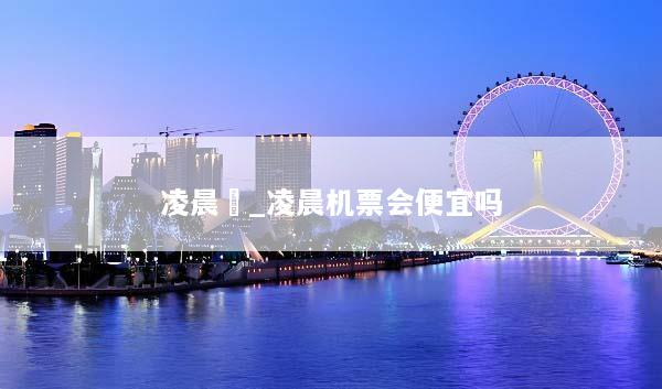 凌晨機_凌晨机票会便宜吗