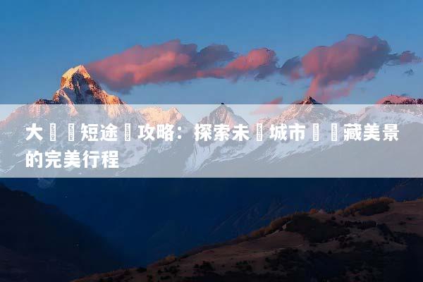 大灣區短途遊攻略：探索未來城市與隱藏美景的完美行程