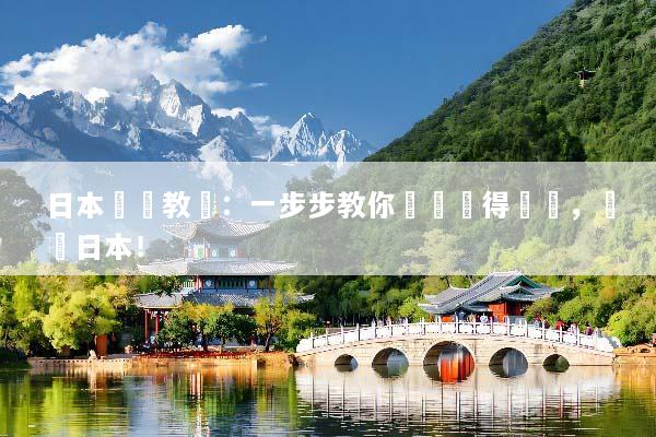 日本簽證教學：一步步教你輕鬆獲得簽證，暢遊日本！