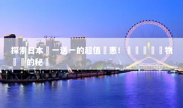 探索日本買一送一的超值優惠！實現無縫購物體驗的秘訣