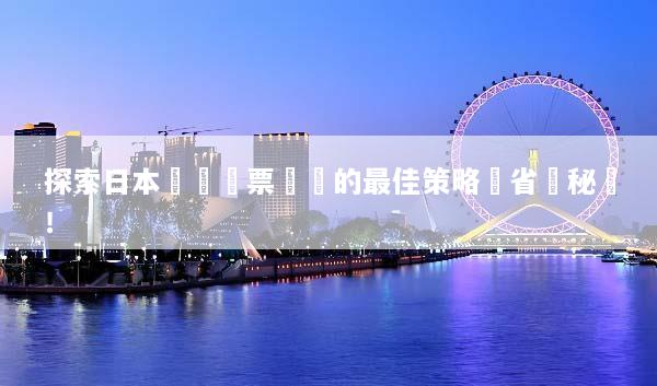探索日本團體機票預訂的最佳策略與省錢秘訣！