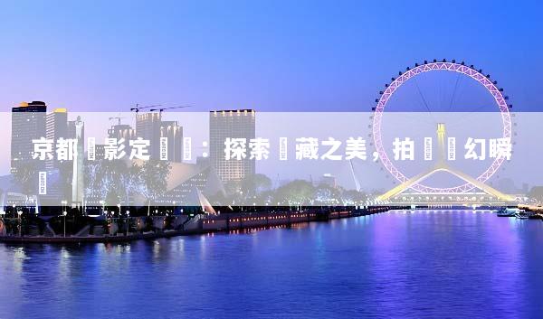 京都攝影定製遊：探索隱藏之美，拍攝夢幻瞬間