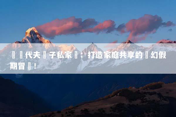 馬爾代夫親子私家團：打造家庭共享的夢幻假期冒險！
