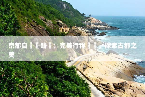 京都自駕遊路線：完美行程規劃，探索古都之美