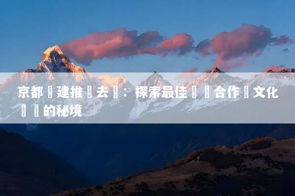 京都團建推薦去處：探索最佳團隊合作與文化體驗的秘境