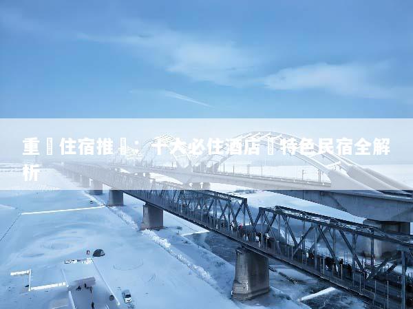 重慶住宿推薦：十大必住酒店與特色民宿全解析