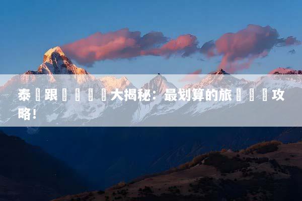 泰國跟團遊報價大揭秘：最划算的旅遊選擇攻略！