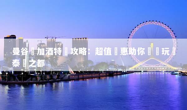 曼谷機加酒特價攻略：超值優惠助你輕鬆玩轉泰國之都