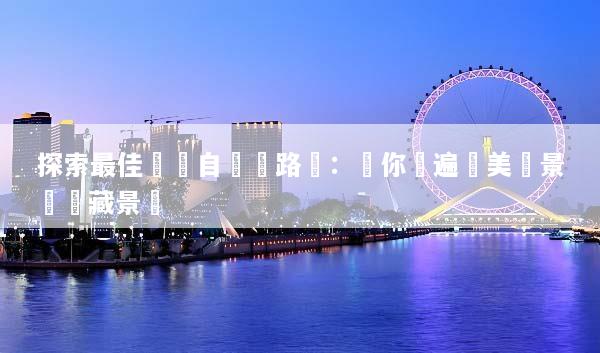 探索最佳韓國自駕遊路線：帶你遊遍絕美風景與隱藏景點