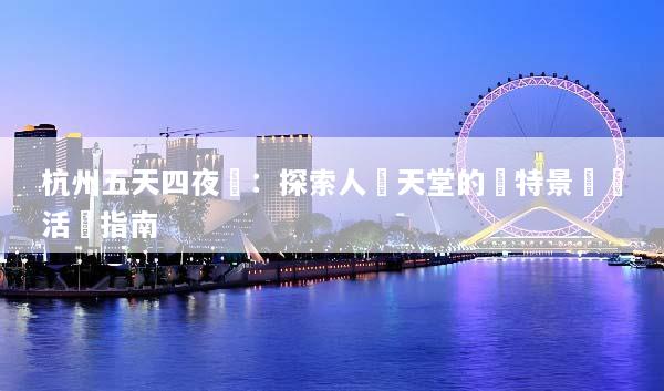 杭州五天四夜遊：探索人間天堂的獨特景點與活動指南