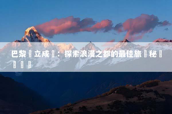 巴黎獨立成團：探索浪漫之都的最佳旅遊秘訣與體驗