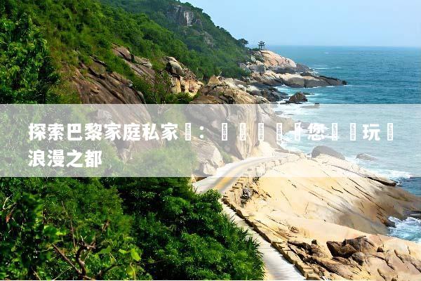 探索巴黎家庭私家團：專屬導覽讓您輕鬆玩轉浪漫之都