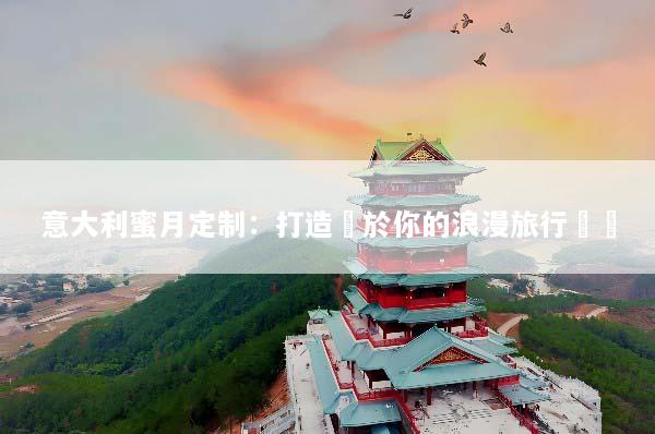 意大利蜜月定制：打造屬於你的浪漫旅行體驗