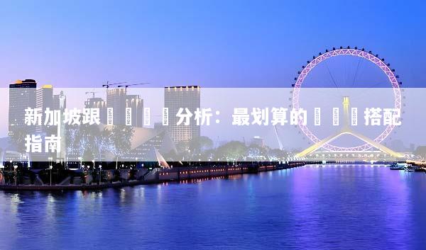 新加坡跟團遊報價分析：最划算的選擇與搭配指南