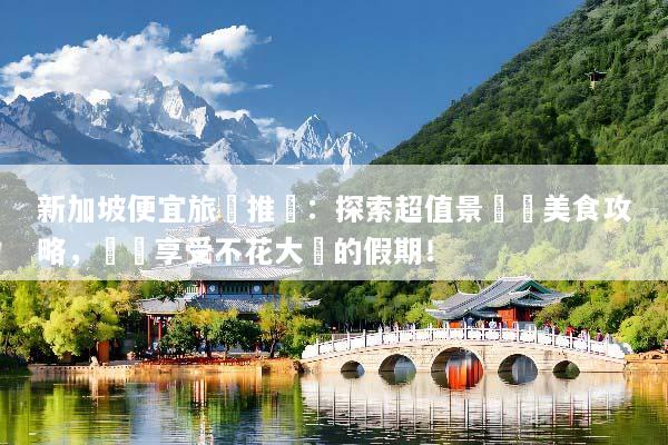 新加坡便宜旅遊推薦：探索超值景點與美食攻略，輕鬆享受不花大錢的假期！