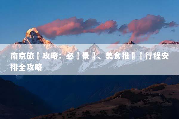 南京旅遊攻略：必訪景點、美食推薦與行程安排全攻略