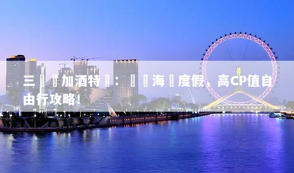 三亞機加酒特價：搶訂海島度假，高CP值自由行攻略！