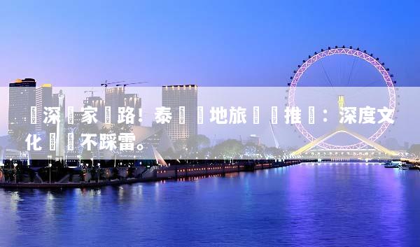 資深專家帶路！泰國當地旅遊團推薦：深度文化體驗不踩雷。