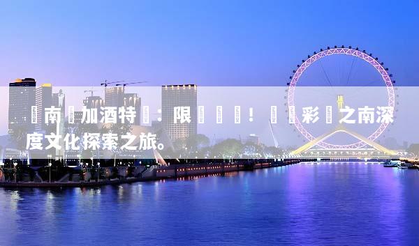 雲南機加酒特價：限時搶購！開啟彩雲之南深度文化探索之旅。