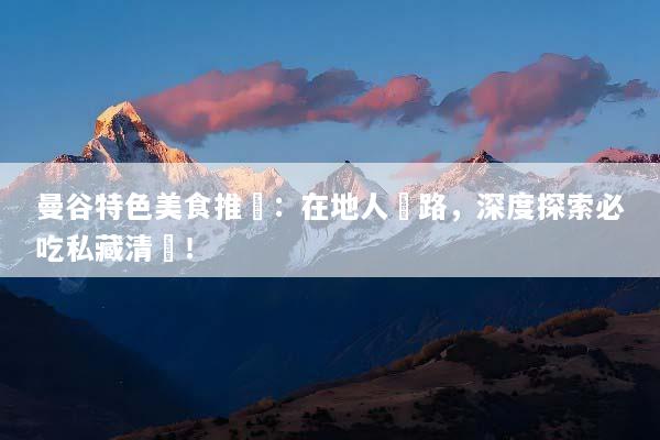 曼谷特色美食推薦：在地人帶路，深度探索必吃私藏清單！