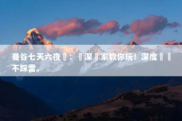 曼谷七天六夜遊：資深專家教你玩！深度體驗不踩雷。