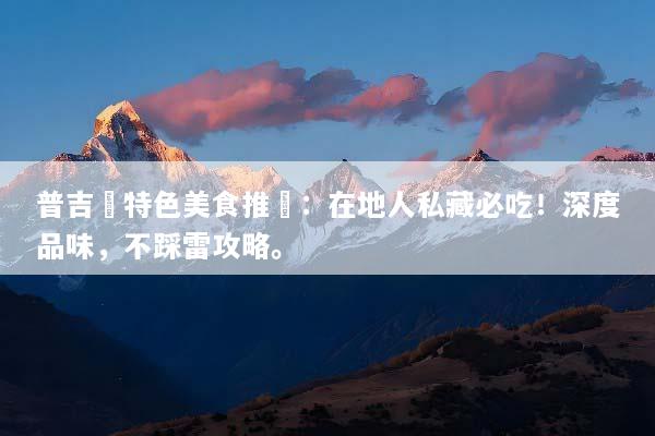 普吉島特色美食推薦：在地人私藏必吃！深度品味，不踩雷攻略。