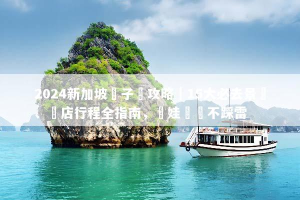 2024新加坡親子遊攻略｜15大必去景點、飯店行程全指南，帶娃輕鬆不踩雷