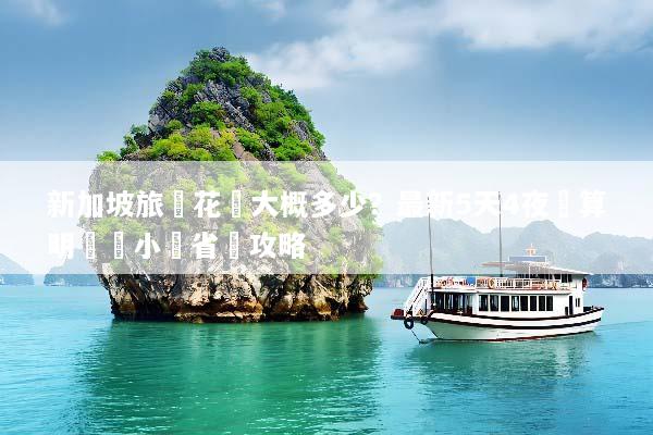 新加坡旅遊花費大概多少？最新5天4夜預算明細與小資省錢攻略