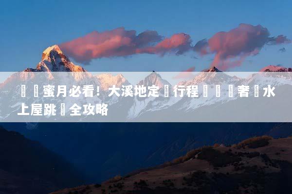 頂級蜜月必看！大溪地定製行程規劃與奢華水上屋跳島全攻略