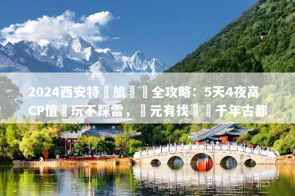 2024西安特價旅遊團全攻略：5天4夜高CP值純玩不踩雷，萬元有找暢遊千年古都