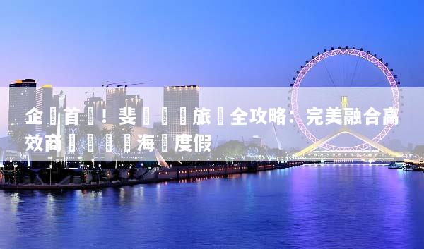 企業首選！斐濟會議旅遊全攻略：完美融合高效商務與頂級海島度假