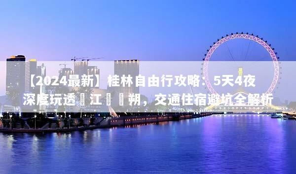 【2024最新】桂林自由行攻略：5天4夜深度玩透灕江與陽朔，交通住宿避坑全解析