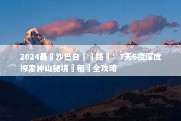 2024最強沙巴自駕遊路線：7天6夜深度探索神山秘境與租車全攻略
