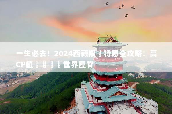 一生必去！2024西藏限時特惠全攻略：高CP值輕鬆圓夢世界屋脊