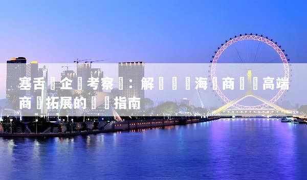 塞舌爾企業考察遊：解鎖頂級海島商機與高端商務拓展的終極指南