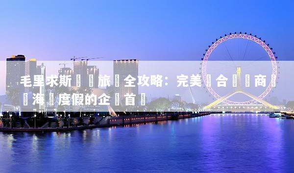 毛里求斯會議旅遊全攻略：完美結合頂級商務與海島度假的企業首選