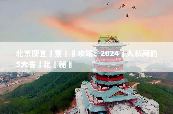 北京便宜機票搶購攻略：2024達人私藏的5大省錢比價秘訣