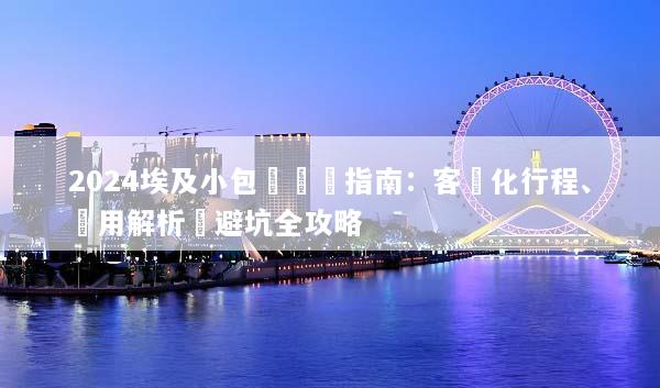 2024埃及小包團終極指南：客製化行程、費用解析與避坑全攻略