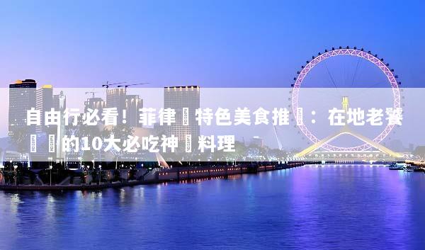 自由行必看！菲律賓特色美食推薦：在地老饕嚴選的10大必吃神級料理