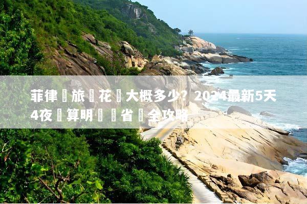 菲律賓旅遊花費大概多少？2024最新5天4夜預算明細與省錢全攻略