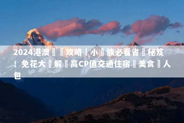 2024港澳窮遊攻略｜小資族必看省錢秘笈！免花大錢解鎖高CP值交通住宿與美食懶人包