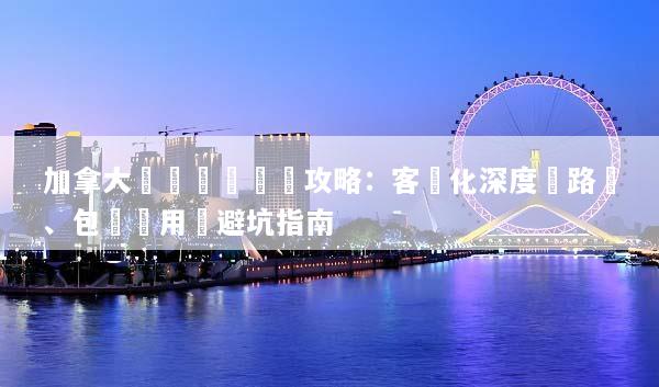 加拿大專車專導終極攻略：客製化深度遊路線、包車費用與避坑指南