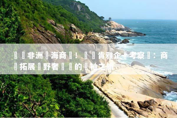 搶佔非洲藍海商機！頂級肯雅企業考察遊：商業拓展與野奢體驗的領袖之旅