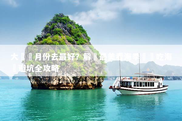 大連幾月份去最好？解鎖最美看海季節與吃海鮮避坑全攻略