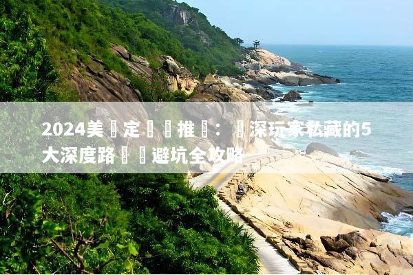 2024美國定製遊推薦：資深玩家私藏的5大深度路線與避坑全攻略