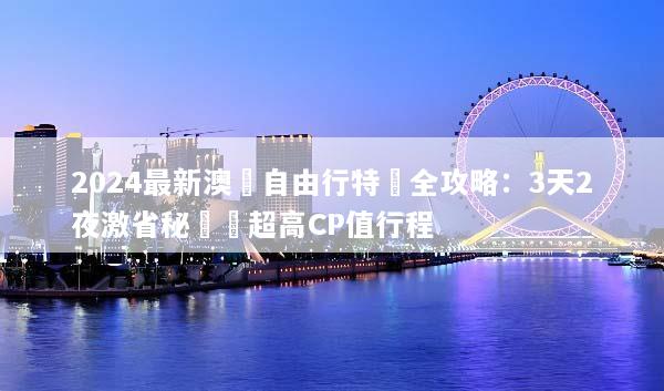 2024最新澳門自由行特價全攻略：3天2夜激省秘訣與超高CP值行程